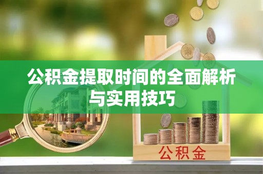 偏关公积金提取时间的全面解析与实用技巧