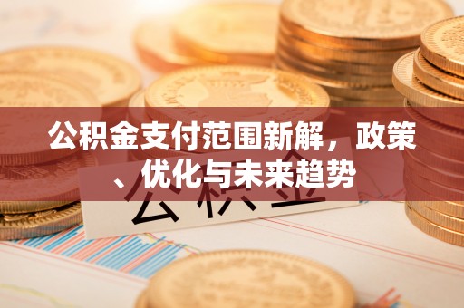 偏关公积金支付范围新解，政策、优化与未来趋势