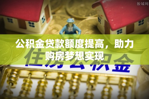 偏关公积金贷款额度提高，助力购房梦想实现