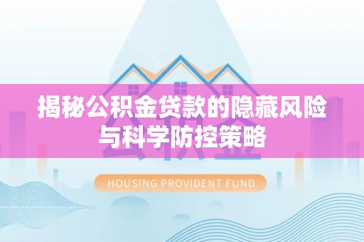 偏关揭秘公积金贷款的隐藏风险与科学防控策略