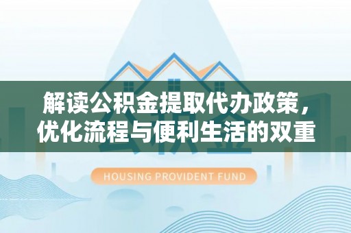 偏关解读公积金提取代办政策，优化流程与便利生活的双重保障