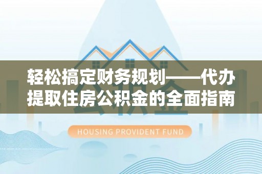 偏关轻松搞定财务规划——代办提取住房公积金的全面指南