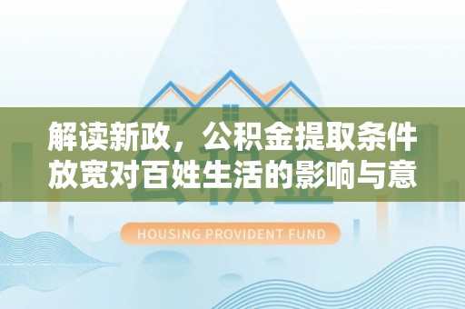 偏关解读新政，公积金提取条件放宽对百姓生活的影响与意义