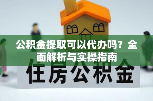 偏关公积金提取可以代办吗？全面解析与实操指南