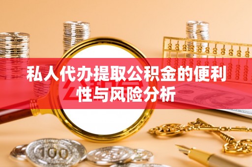 偏关私人代办提取公积金的便利性与风险分析