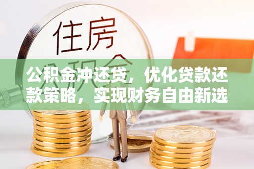 偏关公积金冲还贷，优化贷款还款策略，实现财务自由新选择