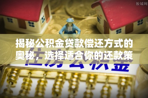 偏关揭秘公积金贷款偿还方式的奥秘，选择适合你的还款策略