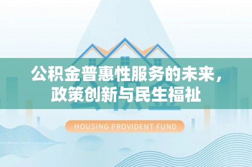 偏关公积金普惠性服务的未来，政策创新与民生福祉