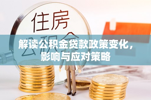 偏关解读公积金贷款政策变化，影响与应对策略