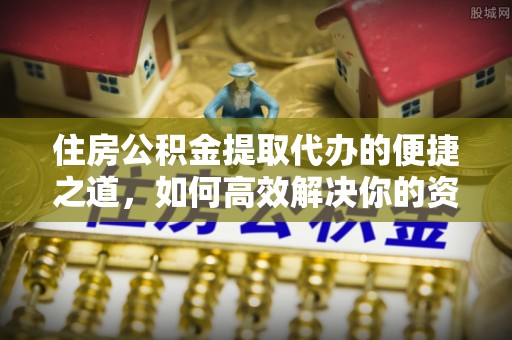 偏关住房公积金提取代办的便捷之道，如何高效解决你的资金需求